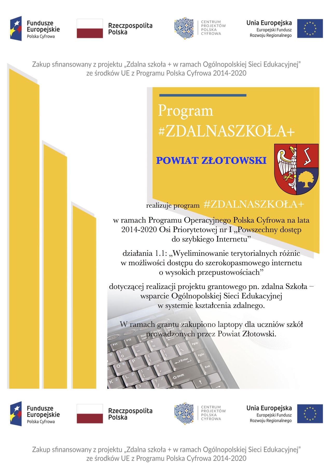 Plakat promujący projekt Zdalna Szkoła. Powiat Złotowski realizuje program w ramach Programu Operacyjnego Polska Cyfrowa na lata 2014-2020 Osi Priorytetowej nr I „Powszechny dostęp do szybkiego Internetu”, działania 1.1: „Wyeliminowanie terytorialnych różnic w możliwości dostępu do szerokopasmowego internetu o wysokich przepustowościach” dotyczącej realizacji projektu grantowego pn. zdalna Szkoła – wsparcie Ogólnopolskiej Sieci Edukacyjnej w systemie kształcenia zdalnego. W ramach grantu zakupiono laptopy dla uczniów szkół prowadzonych przez Powiat Złotowski.